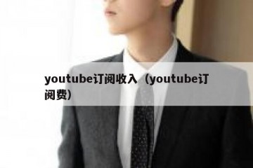 youtube订阅收入（youtube订阅费）