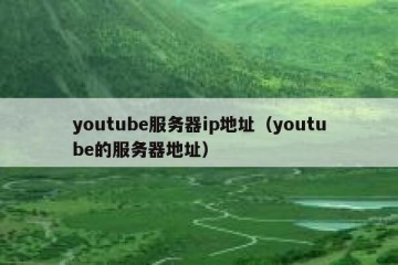 youtube服务器ip地址（youtube的服务器地址）
