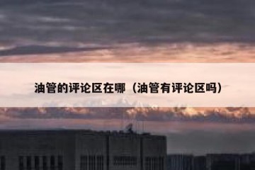 油管的评论区在哪（油管有评论区吗）