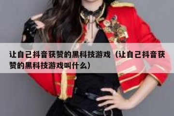 让自己抖音获赞的黑科技游戏（让自己抖音获赞的黑科技游戏叫什么）