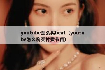 youtube怎么买beat（youtube怎么购买付费节目）