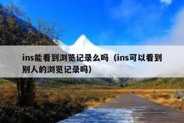 ins能看到浏览记录么吗（ins可以看到别人的浏览记录吗）