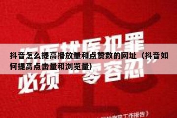 抖音怎么提高播放量和点赞数的网址（抖音如何提高点击量和浏览量）