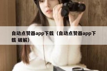 自动点赞器app下载（自动点赞器app下载 破解）
