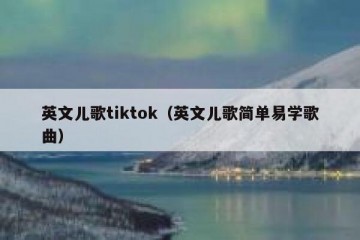 英文儿歌tiktok（英文儿歌简单易学歌曲）