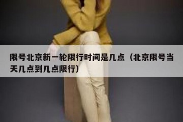 限号北京新一轮限行时间是几点（北京限号当天几点到几点限行）