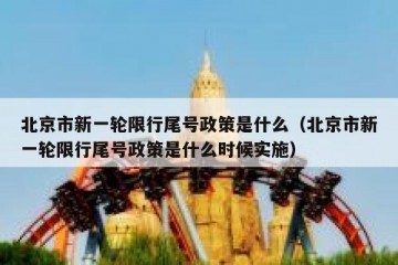 北京市新一轮限行尾号政策是什么（北京市新一轮限行尾号政策是什么时候实施）