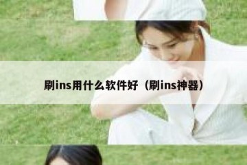 刷ins用什么软件好（刷ins神器）