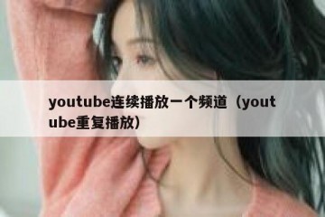 youtube连续播放一个频道（youtube重复播放）