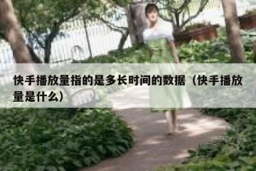 快手播放量指的是多长时间的数据（快手播放量是什么）