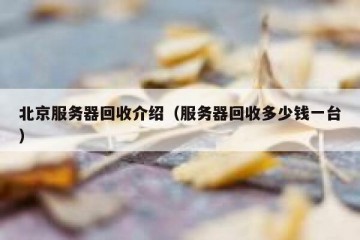 北京服务器回收介绍（服务器回收多少钱一台）