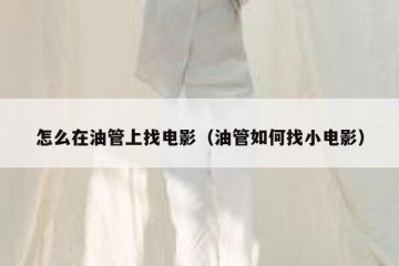 怎么在油管上找电影（油管如何找小电影）