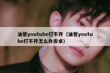 油管youtube打不开（油管youtube打不开怎么办安卓）