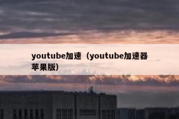 youtube加速（youtube加速器苹果版）