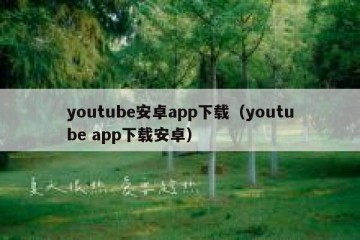 youtube安卓app下载（youtube app下载安卓）