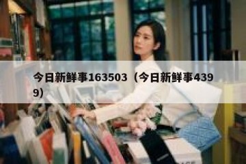 今日新鲜事163503（今日新鲜事4399）