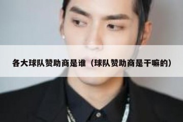 各大球队赞助商是谁（球队赞助商是干嘛的）
