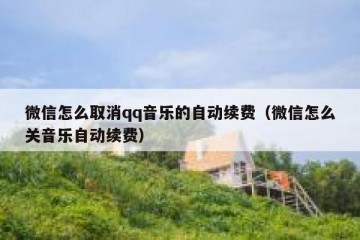 微信怎么取消qq音乐的自动续费（微信怎么关音乐自动续费）