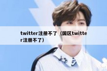 twitter注册不了（国区twitter注册不了）