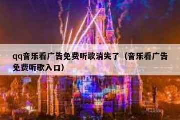 qq音乐看广告免费听歌消失了（音乐看广告免费听歌入口）