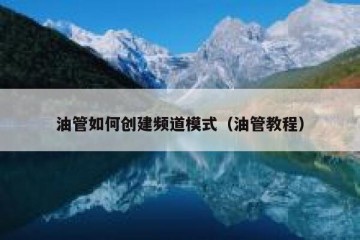 油管如何创建频道模式（油管教程）