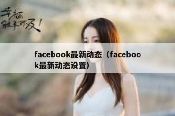facebook最新动态（facebook最新动态设置）