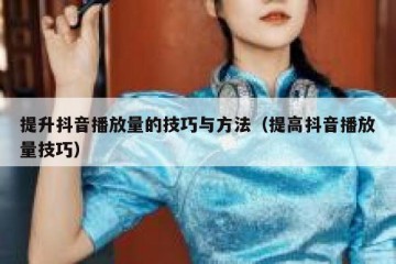 提升抖音播放量的技巧与方法（提高抖音播放量技巧）
