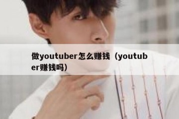 做youtuber怎么赚钱（youtuber赚钱吗）