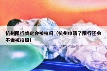 杭州限行肯定会被拍吗（杭州申请了限行还会不会被拍照）
