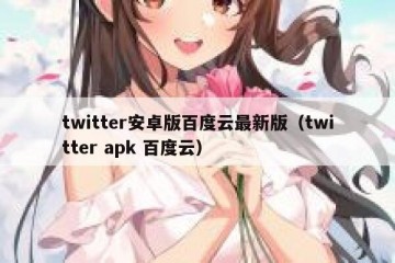 twitter安卓版百度云最新版（twitter apk 百度云）