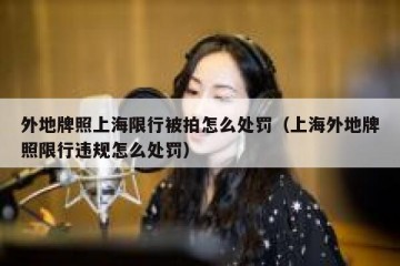 外地牌照上海限行被拍怎么处罚（上海外地牌照限行违规怎么处罚）