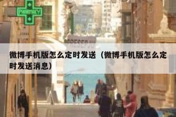 微博手机版怎么定时发送（微博手机版怎么定时发送消息）
