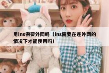 用ins需要外网吗（ins需要在连外网的情况下才能使用吗）