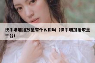 快手增加播放量有什么用吗（快手增加播放量平台）