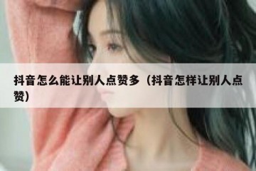 抖音怎么能让别人点赞多（抖音怎样让别人点赞）