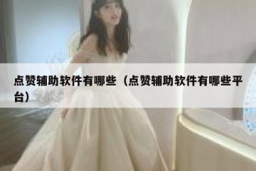 点赞辅助软件有哪些（点赞辅助软件有哪些平台）