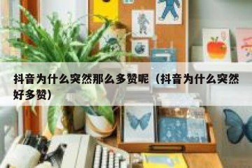 抖音为什么突然那么多赞呢（抖音为什么突然好多赞）
