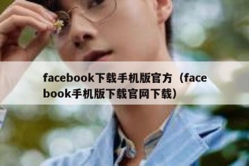 facebook下载手机版官方（facebook手机版下载官网下载）