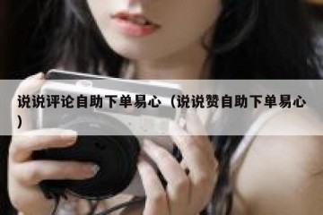 说说评论自助下单易心（说说赞自助下单易心）