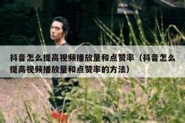 抖音怎么提高视频播放量和点赞率（抖音怎么提高视频播放量和点赞率的方法）
