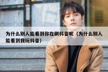 为什么别人能看到你在刷抖音呢（为什么别人能看到我玩抖音）