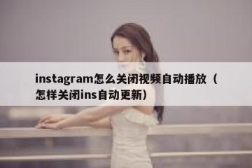 instagram怎么关闭视频自动播放（怎样关闭ins自动更新）