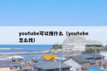 youtube可以搜什么（youtube怎么找）