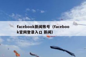 facebook新闻账号（facebook官网登录入口 新闻）