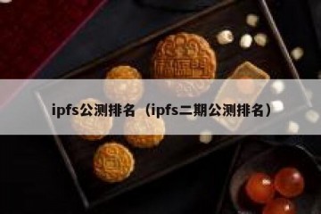 ipfs公测排名（ipfs二期公测排名）