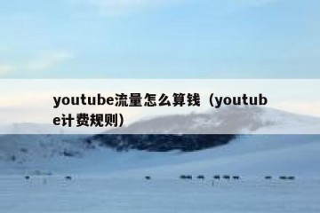 youtube流量怎么算钱（youtube计费规则）