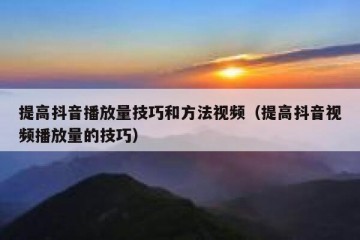 提高抖音播放量技巧和方法视频（提高抖音视频播放量的技巧）