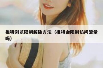 推特浏览限制解除方法（推特会限制访问流量吗）