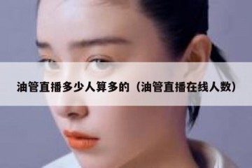 油管直播多少人算多的（油管直播在线人数）