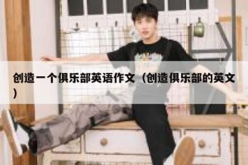 创造一个俱乐部英语作文(创造俱乐部的英文)